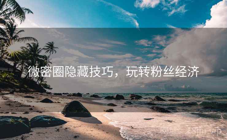 微密圈隐藏技巧，玩转粉丝经济