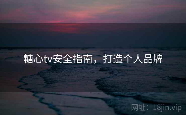 糖心tv安全指南，打造个人品牌