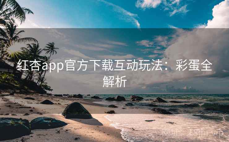 红杏app官方下载互动玩法：彩蛋全解析