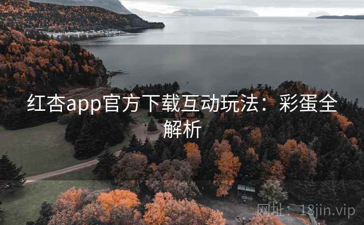 红杏app官方下载互动玩法：彩蛋全解析