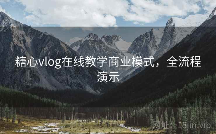 糖心vlog在线教学商业模式,全流程演示 糖心vlog在线教学商业模式,全流程演示