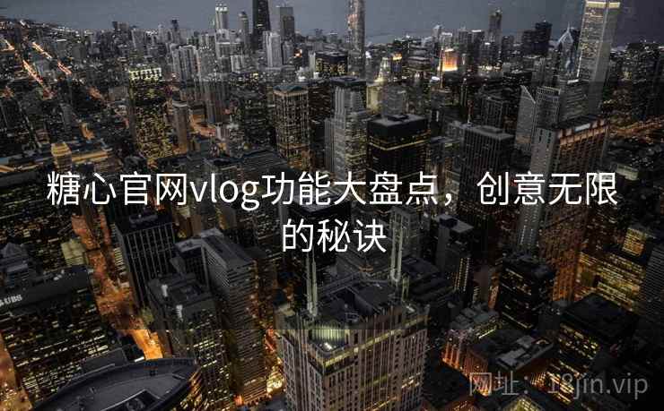 糖心官网vlog功能大盘点，创意无限的秘诀