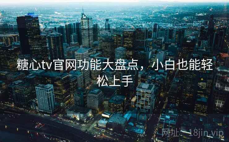 糖心tv官网功能大盘点，小白也能轻松上手