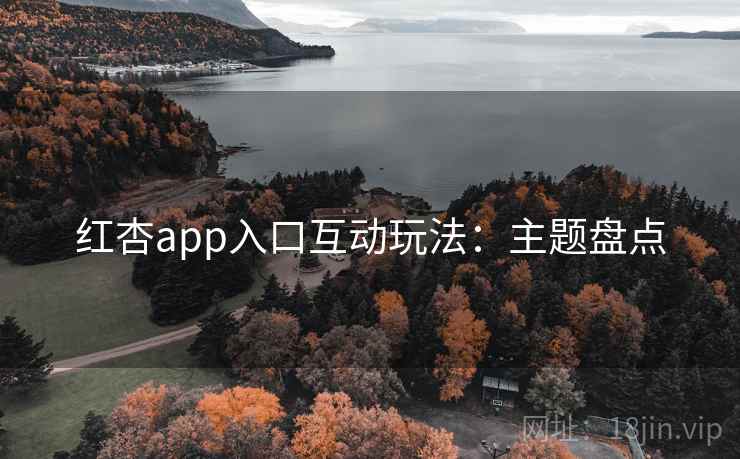 红杏app入口互动玩法：主题盘点