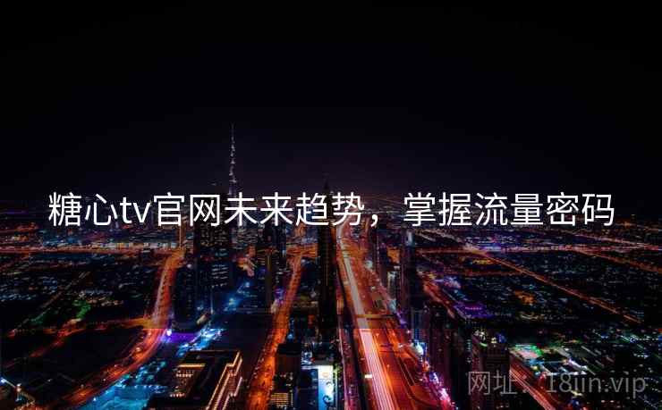 糖心tv官网未来趋势，掌握流量密码