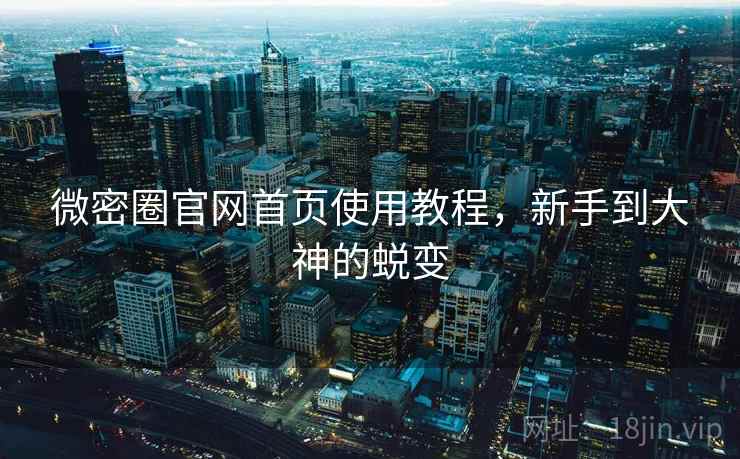 微密圈官网首页使用教程，新手到大神的蜕变