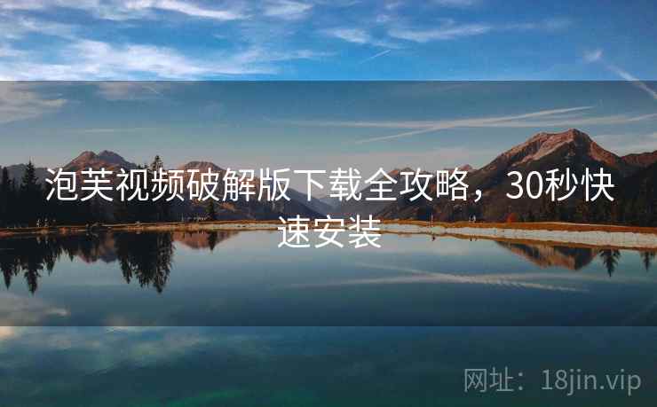 泡芙视频破解版下载全攻略，30秒快速安装