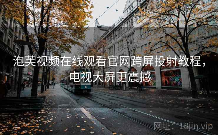 泡芙视频在线观看官网跨屏投射教程，电视大屏更震撼