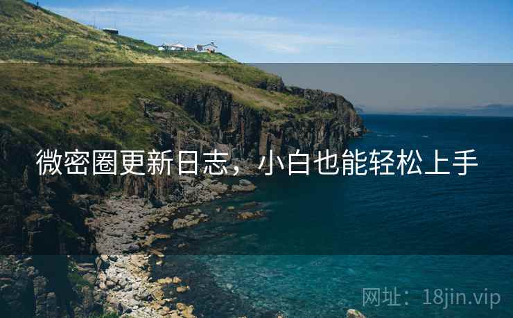 微密圈更新日志,小白也能轻松上手 微密圈更新日志,小白也能轻松上手